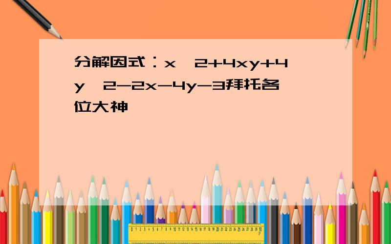 分解因式：x^2+4xy+4y^2-2x-4y-3拜托各位大神