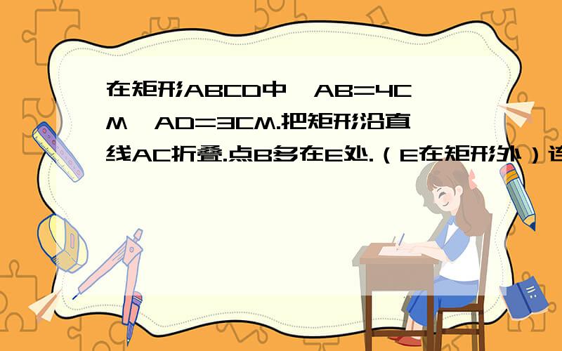 在矩形ABCD中,AB=4CM,AD=3CM.把矩形沿直线AC折叠.点B多在E处.（E在矩形外）连接DE.四边形ACED是什么图形?请说明,并计算面积与周长. 图