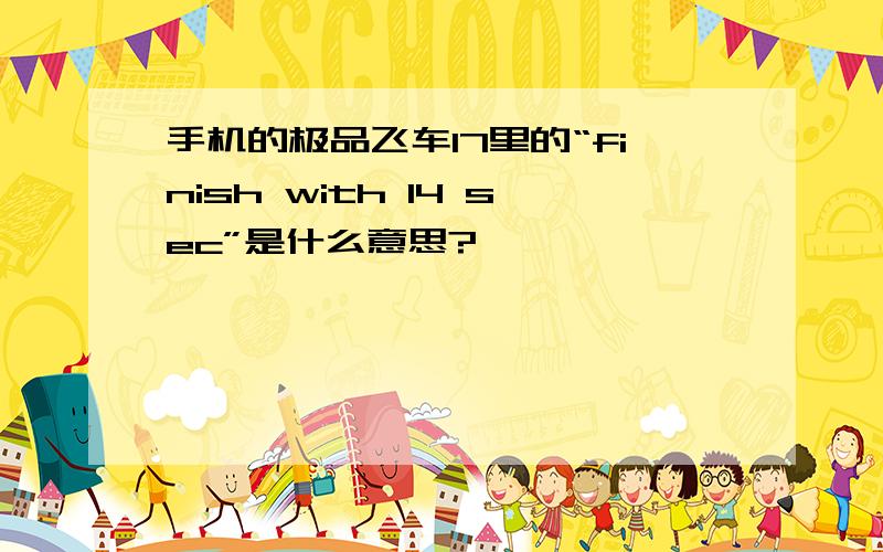 手机的极品飞车17里的“finish with 14 sec”是什么意思?