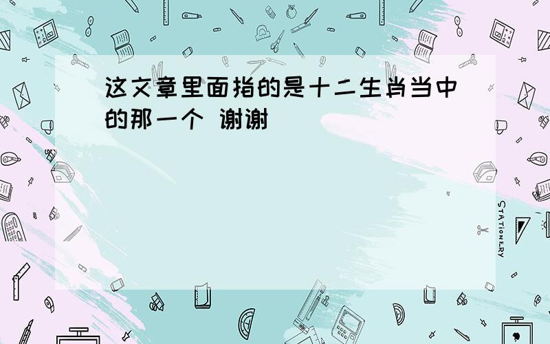 这文章里面指的是十二生肖当中的那一个 谢谢