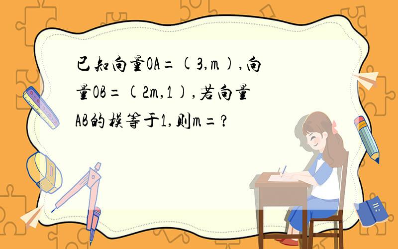 已知向量OA=(3,m),向量OB=(2m,1),若向量AB的模等于1,则m=?