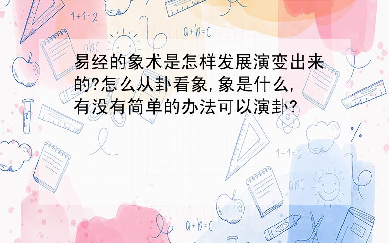 易经的象术是怎样发展演变出来的?怎么从卦看象,象是什么,有没有简单的办法可以演卦?