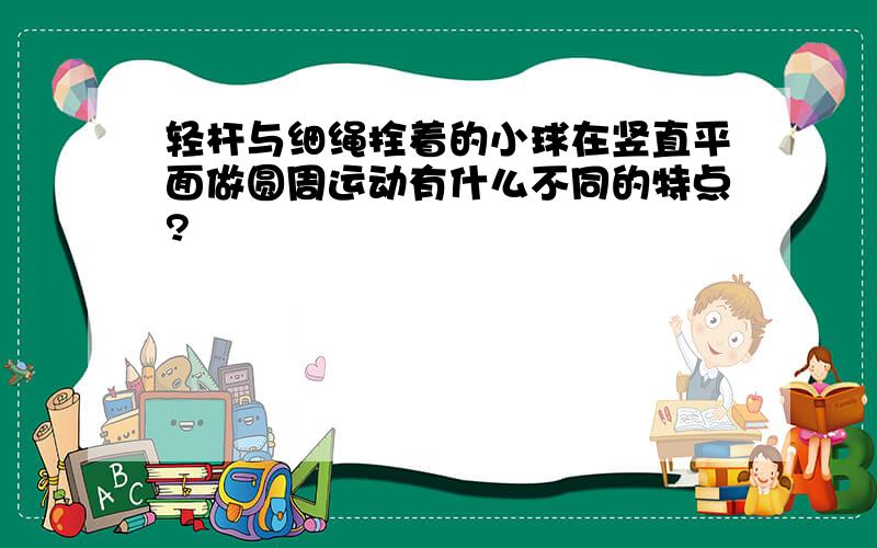 轻杆与细绳拴着的小球在竖直平面做圆周运动有什么不同的特点?