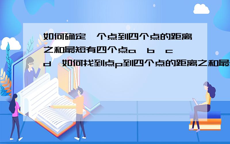 如何确定一个点到四个点的距离之和最短有四个点a,b,c,d,如何找到点p到四个点的距离之和最短