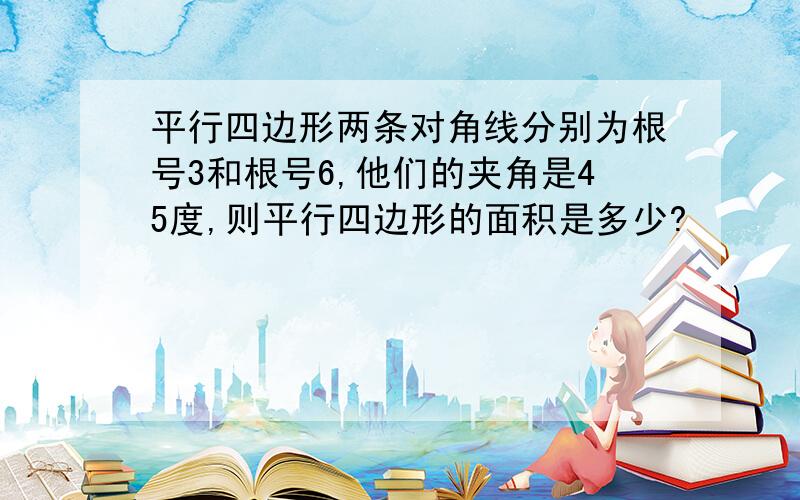 平行四边形两条对角线分别为根号3和根号6,他们的夹角是45度,则平行四边形的面积是多少?