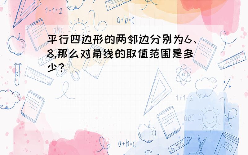 平行四边形的两邻边分别为6、8,那么对角线的取值范围是多少?