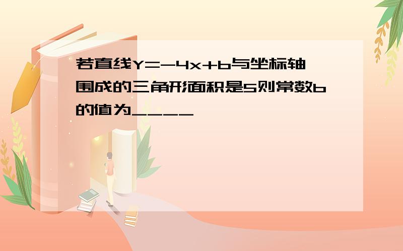 若直线Y=-4x+b与坐标轴围成的三角形面积是5则常数b的值为____