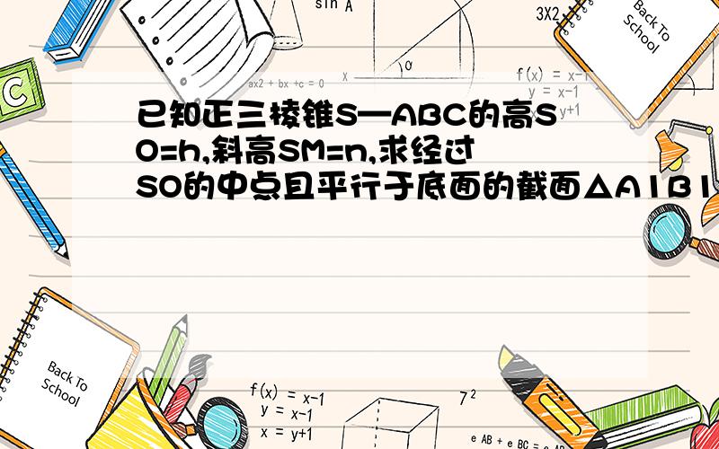 已知正三棱锥S—ABC的高SO=h,斜高SM=n,求经过SO的中点且平行于底面的截面△A1B1C1的面积.