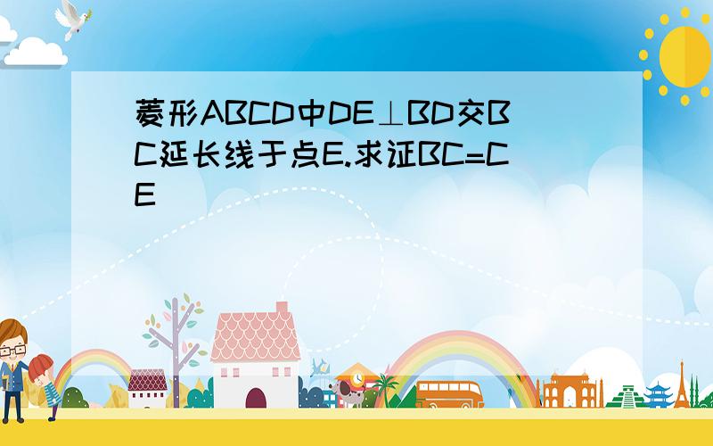 菱形ABCD中DE⊥BD交BC延长线于点E.求证BC=CE