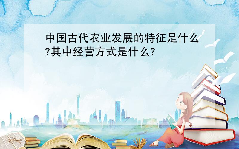 中国古代农业发展的特征是什么?其中经营方式是什么?