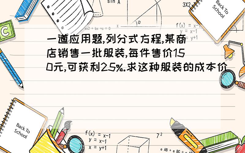 一道应用题,列分式方程,某商店销售一批服装,每件售价150元,可获利25%.求这种服装的成本价