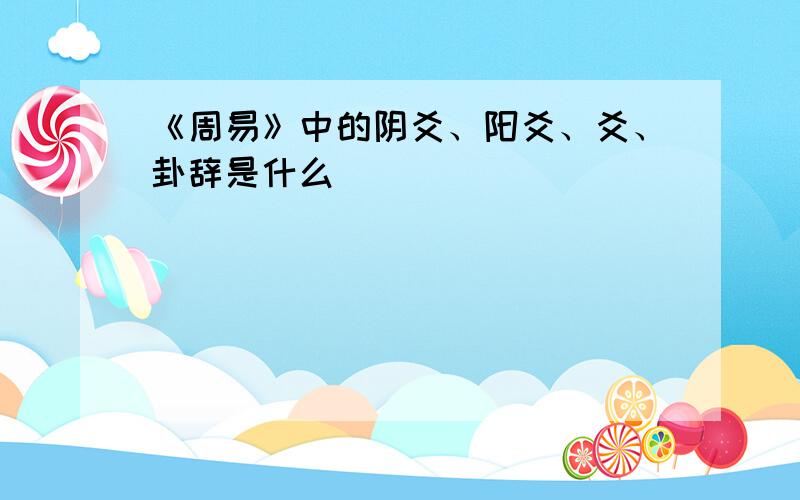 《周易》中的阴爻、阳爻、爻、卦辞是什么