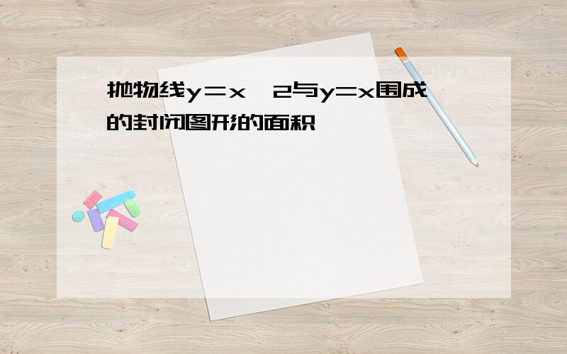 抛物线y＝x^2与y=x围成的封闭图形的面积