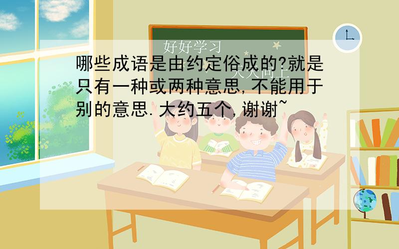 哪些成语是由约定俗成的?就是只有一种或两种意思,不能用于别的意思.大约五个,谢谢~