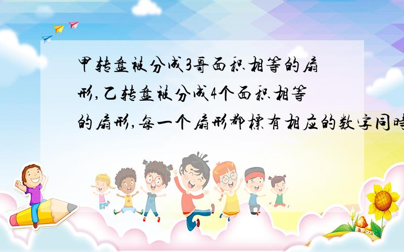 甲转盘被分成3哥面积相等的扇形,乙转盘被分成4个面积相等的扇形,每一个扇形都标有相应的数字同时转动两个转盘,当转盘停止后,设甲转盘中指针所指区域内的数字为x,乙转盘中指针所指区