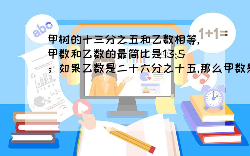 甲树的十三分之五和乙数相等,甲数和乙数的最简比是13:5；如果乙数是二十六分之十五,那么甲数是多少?