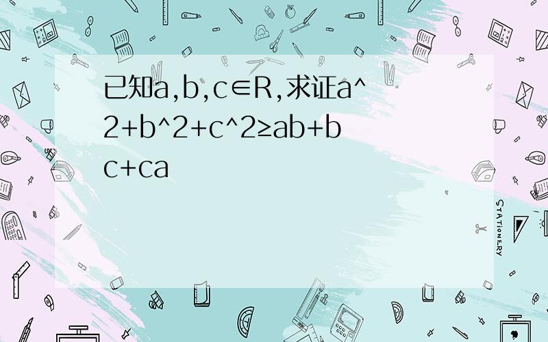 已知a,b,c∈R,求证a^2+b^2+c^2≥ab+bc+ca