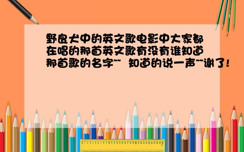 野良犬中的英文歌电影中大家都在唱的那首英文歌有没有谁知道那首歌的名字~~  知道的说一声~~谢了!