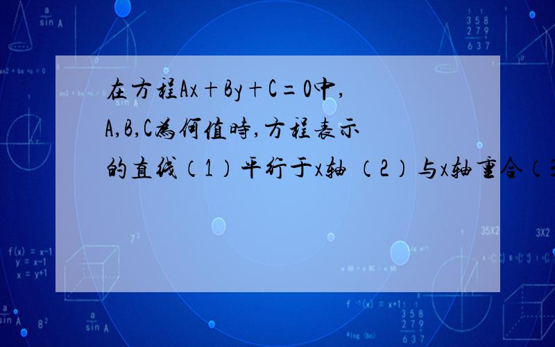 在方程Ax+By+C=0中,A,B,C为何值时,方程表示的直线（1）平行于x轴 （2）与x轴重合（3）平行于y轴 （4）与y轴重合