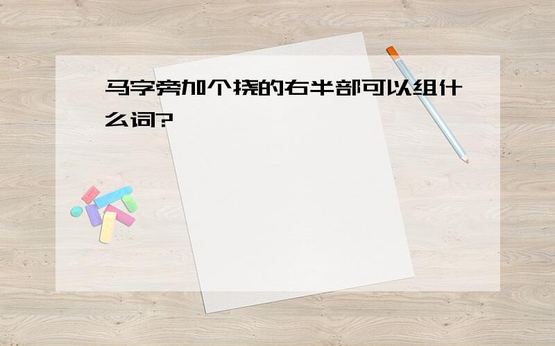 马字旁加个挠的右半部可以组什么词?