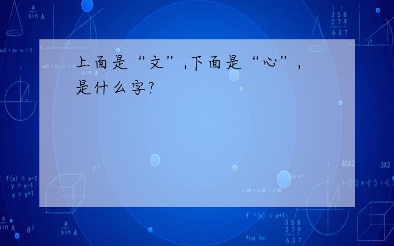 上面是“文”,下面是“心”,是什么字?