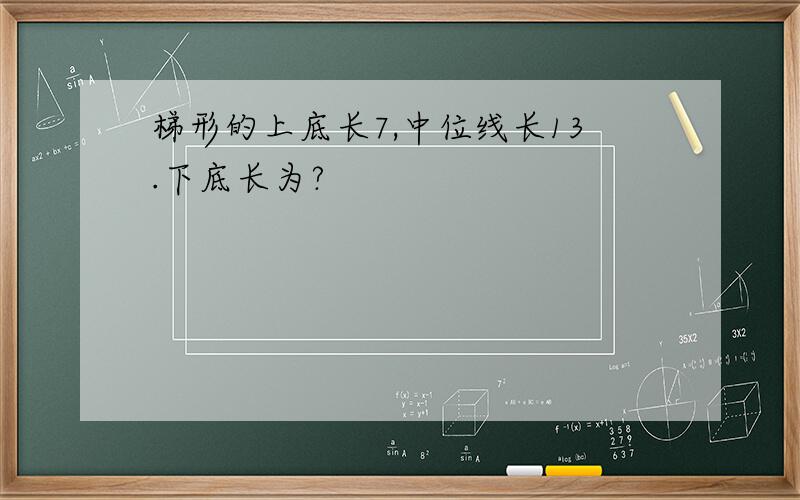 梯形的上底长7,中位线长13.下底长为?