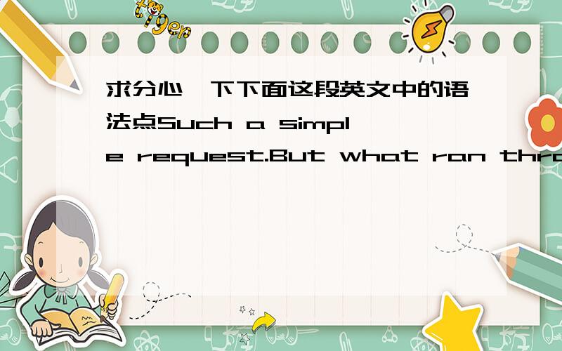 求分心一下下面这段英文中的语法点Such a simple request.But what ran through my mind was that if I touched him,I could lose my job.So I told Billy I could not do that right now,but I suggested that he and I color a picture.Upon completi