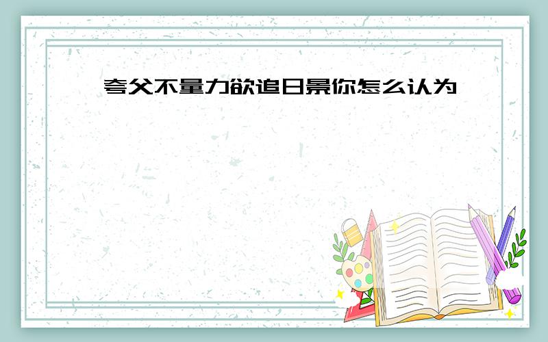 夸父不量力欲追日景你怎么认为