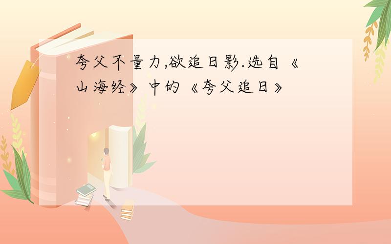 夸父不量力,欲追日影.选自《山海经》中的《夸父追日》