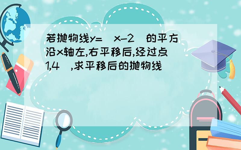 若抛物线y=(x-2)的平方沿x轴左,右平移后,经过点(1,4),求平移后的抛物线