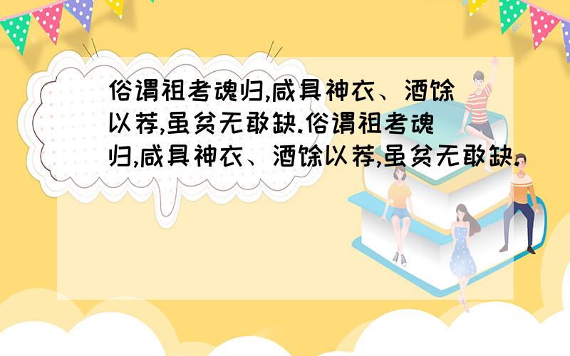 俗谓祖考魂归,咸具神衣、酒馔以荐,虽贫无敢缺.俗谓祖考魂归,咸具神衣、酒馔以荐,虽贫无敢缺.