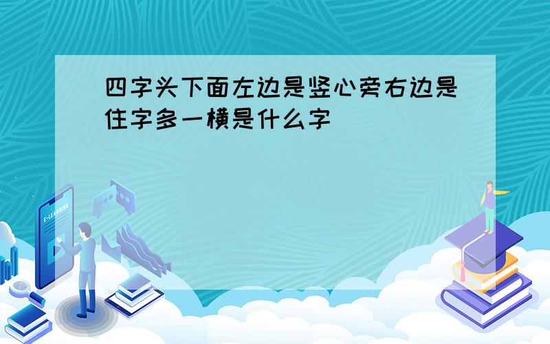 四字头下面左边是竖心旁右边是住字多一横是什么字