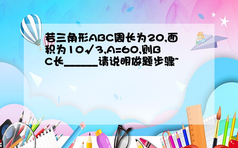 若三角形ABC周长为20,面积为10√3,A=60,则BC长______请说明做题步骤~