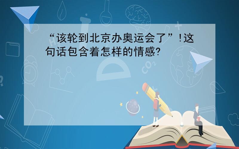 “该轮到北京办奥运会了”!这句话包含着怎样的情感?