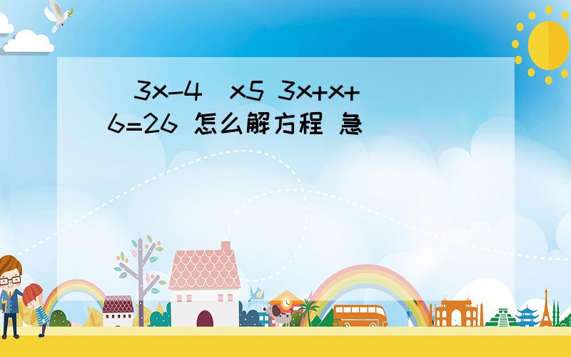 (3x-4)x5 3x+x+6=26 怎么解方程 急