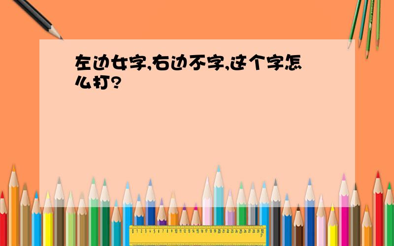 左边女字,右边不字,这个字怎么打?