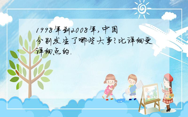 1998年到2008年,中国分别发生了哪些大事?比详细更详细点的.