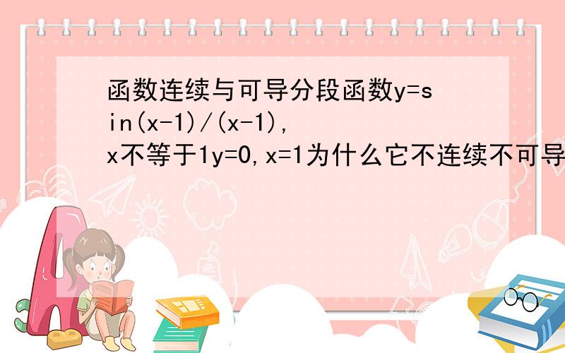 函数连续与可导分段函数y=sin(x-1)/(x-1),x不等于1y=0,x=1为什么它不连续不可导,求证明.