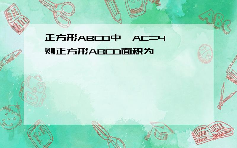 正方形ABCD中,AC=4,则正方形ABCD面积为