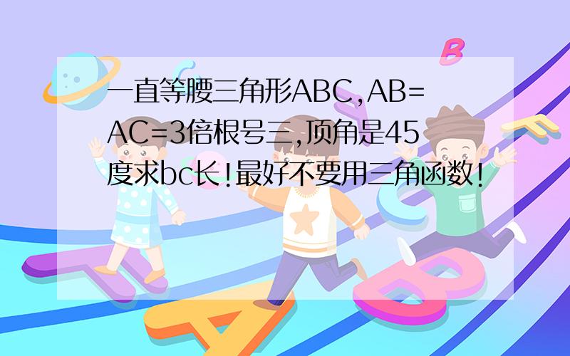 一直等腰三角形ABC,AB=AC=3倍根号三,顶角是45度求bc长!最好不要用三角函数！