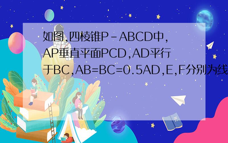 如图,四棱锥P-ABCD中,AP垂直平面PCD,AD平行于BC,AB=BC=0.5AD,E,F分别为线段AD,PC的中点  求证 AP平行于平面BEF