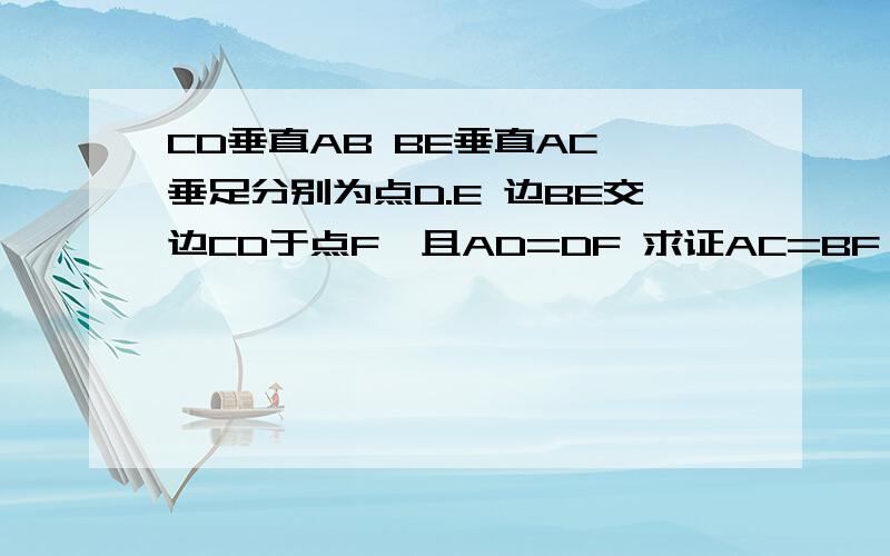 CD垂直AB BE垂直AC 垂足分别为点D.E 边BE交边CD于点F,且AD=DF 求证AC=BF