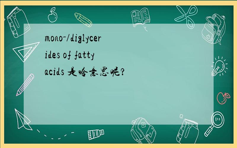 mono-/diglycerides of fatty acids 是啥意思呢?