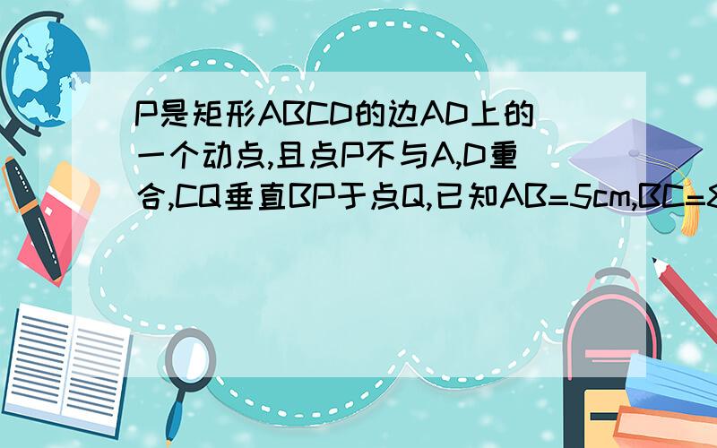 P是矩形ABCD的边AD上的一个动点,且点P不与A,D重合,CQ垂直BP于点Q,已知AB=5cm,BC=8cm,设BP=x(cm),CQ=y(cm)（1）求y与x之间的函数解析式并求自变量x的取值范围.（2）当BP=CQ时,求BP的长.