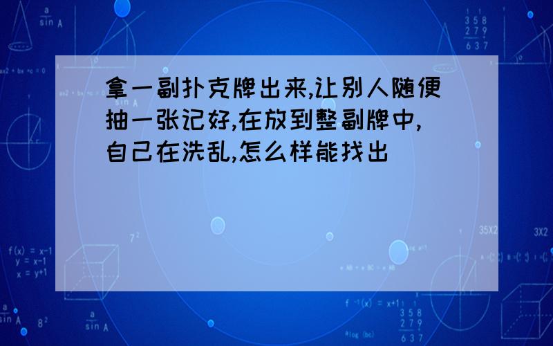 拿一副扑克牌出来,让别人随便抽一张记好,在放到整副牌中,自己在洗乱,怎么样能找出