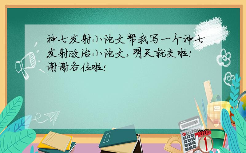 神七发射小论文帮我写一个神七发射政治小论文,明天就交啦!谢谢各位啦!