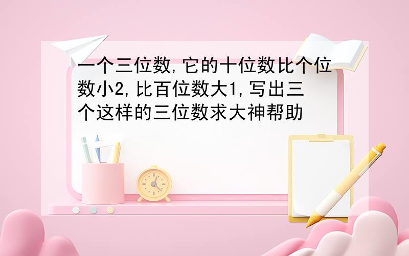 一个三位数,它的十位数比个位数小2,比百位数大1,写出三个这样的三位数求大神帮助