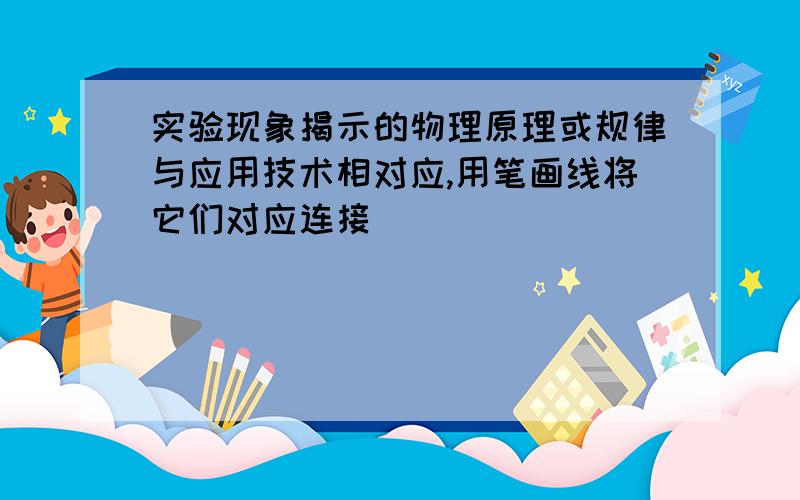 实验现象揭示的物理原理或规律与应用技术相对应,用笔画线将它们对应连接