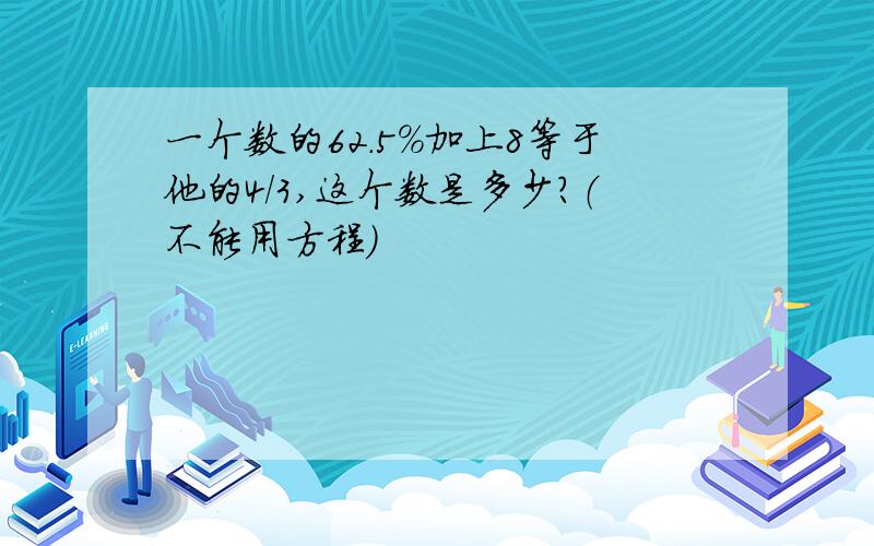 一个数的62.5%加上8等于他的4/3,这个数是多少?（不能用方程）