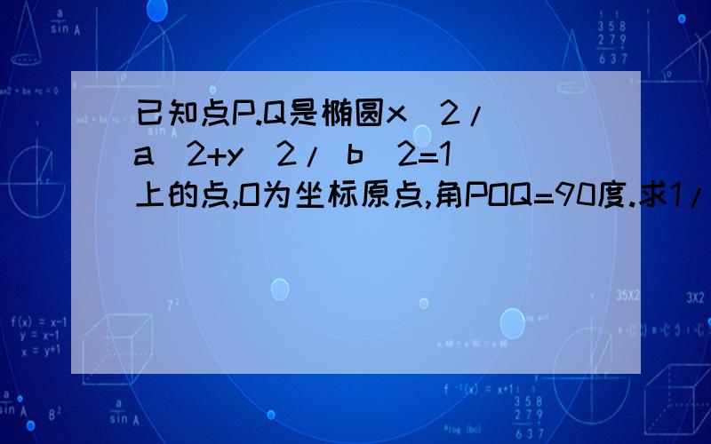 已知点P.Q是椭圆x^2/ a^2+y^2/ b^2=1上的点,O为坐标原点,角POQ=90度.求1/OP^2+1/OQ^2的值.